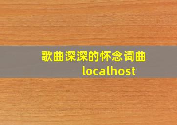 歌曲深深的怀念词曲 localhost